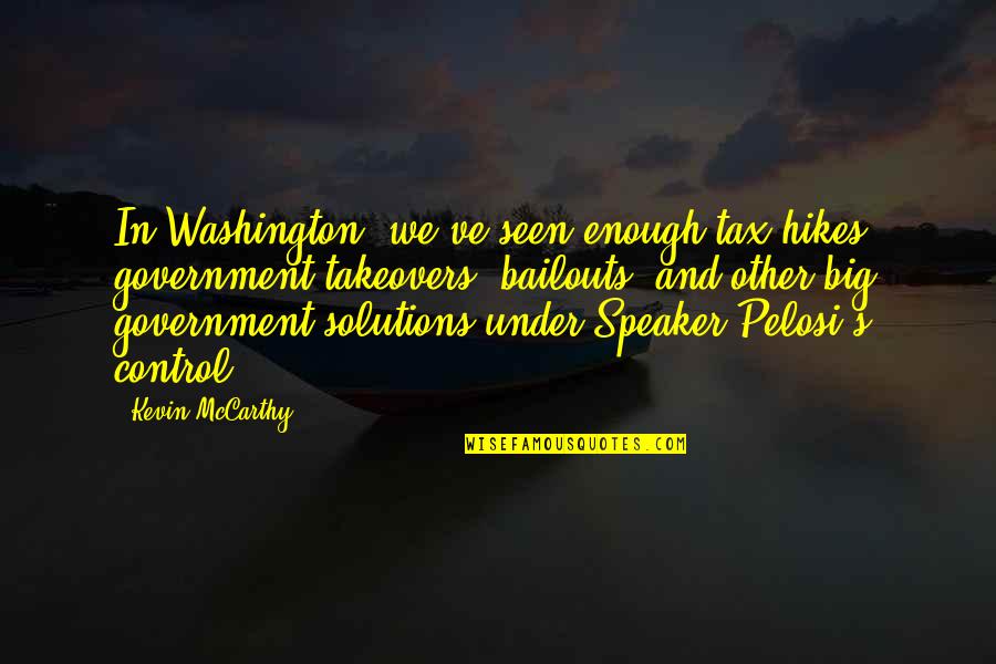 Government And Control Quotes By Kevin McCarthy: In Washington, we've seen enough tax hikes, government Government And Control Quotes By Kevin McCarthy: In Washington, we've seen enough tax hikes, government