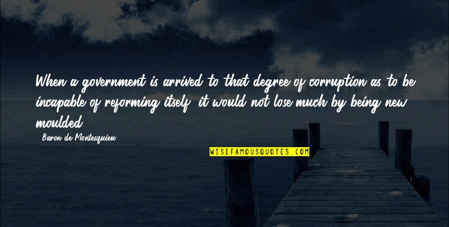Government And Corruption Quotes By Baron De Montesquieu: When a government is arrived to that degree