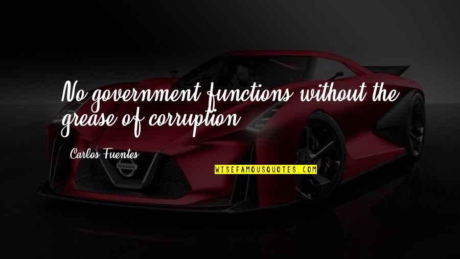 Government And Corruption Quotes By Carlos Fuentes: No government functions without the grease of corruption.