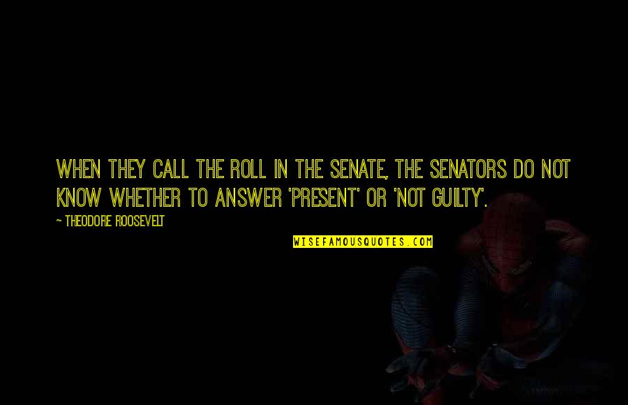 Government And Corruption Quotes By Theodore Roosevelt: When they call the roll in the Senate,