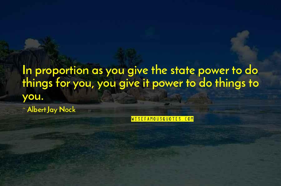 Government And Economics Quotes By Albert Jay Nock: In proportion as you give the state power