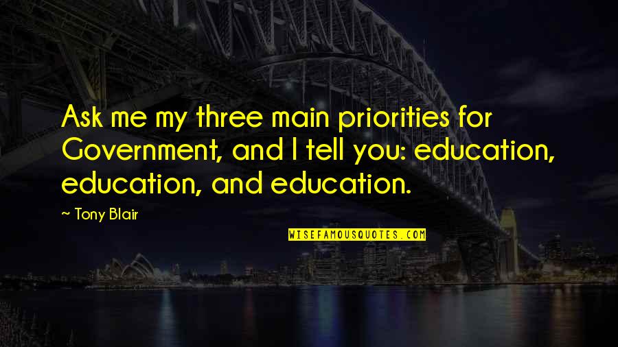 Government And Education Quotes By Tony Blair: Ask me my three main priorities for Government,