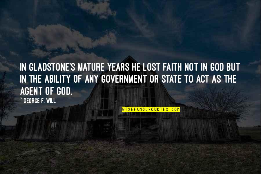 Government And God Quotes By George F. Will: In Gladstone's mature years he lost faith not