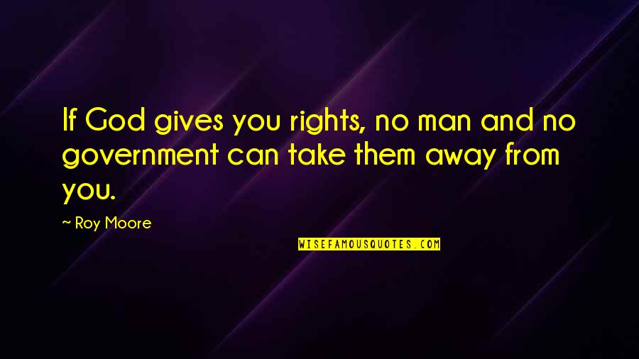 Government And God Quotes By Roy Moore: If God gives you rights, no man and