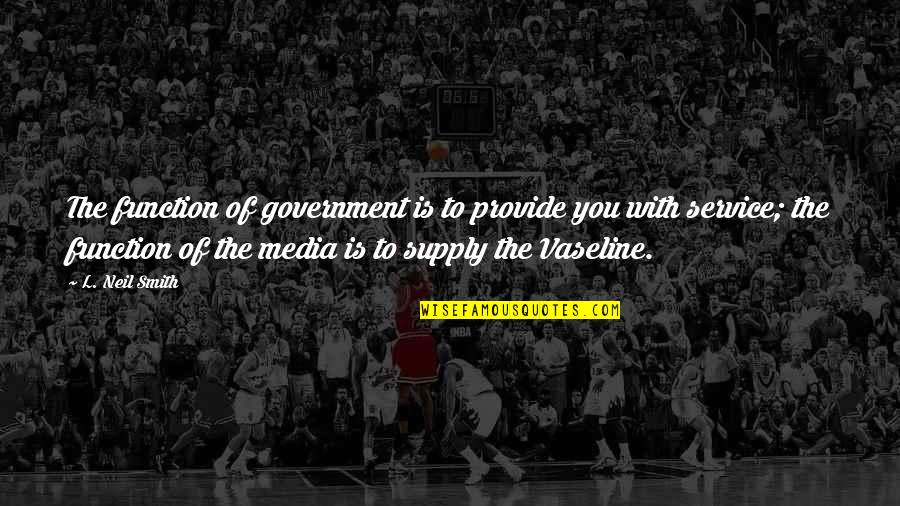 Government And Media Quotes By L. Neil Smith: The function of government is to provide you