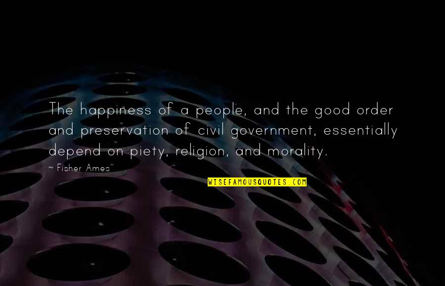 Government And Morality Quotes By Fisher Ames: The happiness of a people, and the good