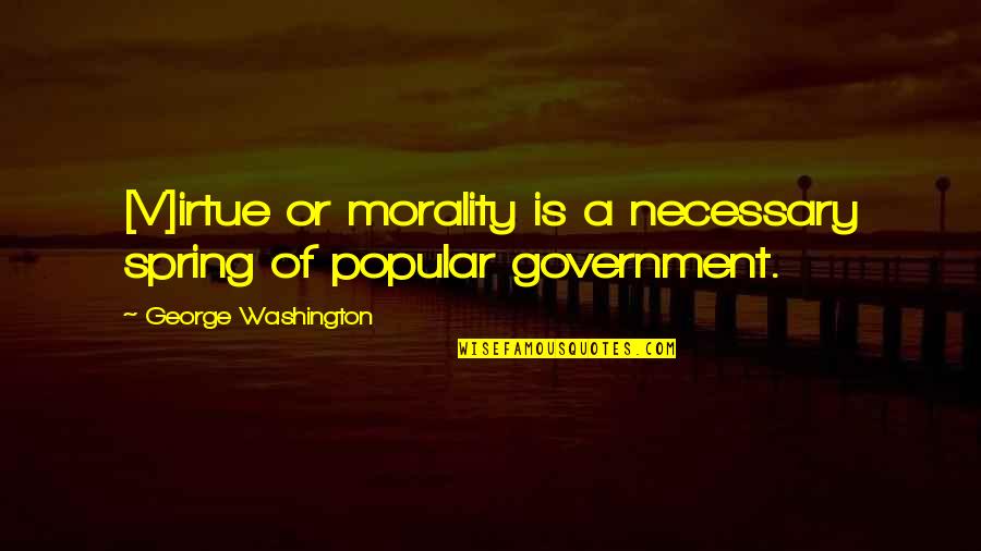 Government And Morality Quotes By George Washington: [V]irtue or morality is a necessary spring of
