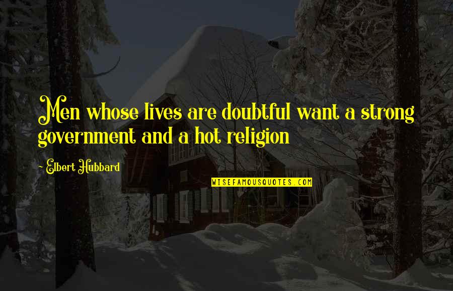 Government And Religion Quotes By Elbert Hubbard: Men whose lives are doubtful want a strong