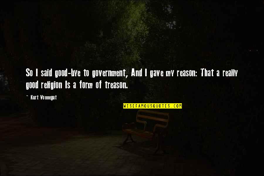 Government And Religion Quotes By Kurt Vonnegut: So I said good-bye to government, And I