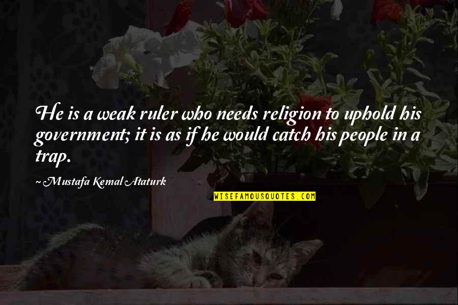 Government And Religion Quotes By Mustafa Kemal Ataturk: He is a weak ruler who needs religion