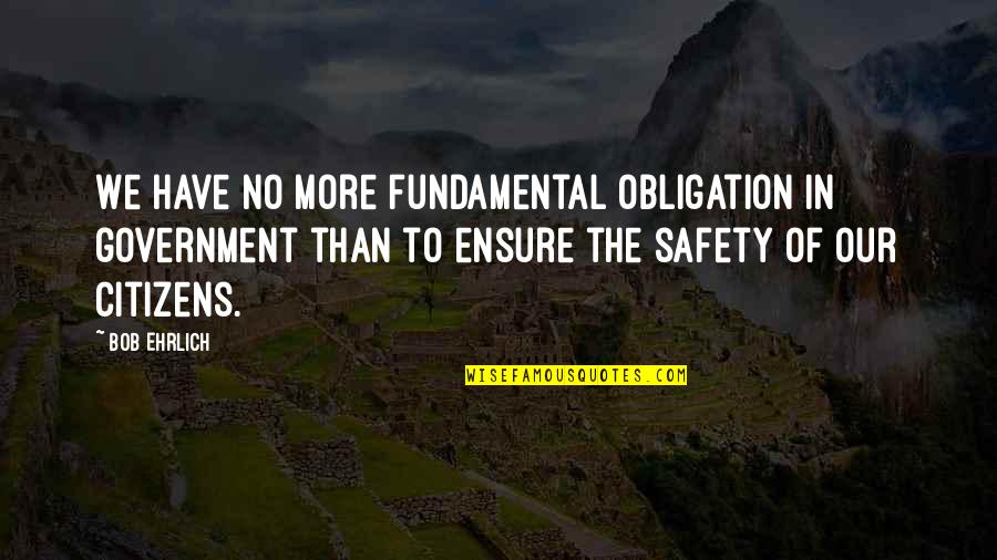 Government And Safety Quotes By Bob Ehrlich: We have no more fundamental obligation in government