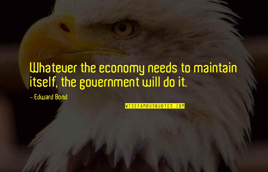 Government Bond Quotes By Edward Bond: Whatever the economy needs to maintain itself, the