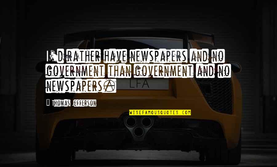 Government By Thomas Jefferson Quotes By Thomas Jefferson: I'd rather have newspapers and no government than