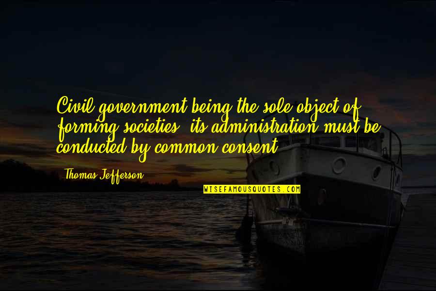 Government By Thomas Jefferson Quotes By Thomas Jefferson: Civil government being the sole object of forming