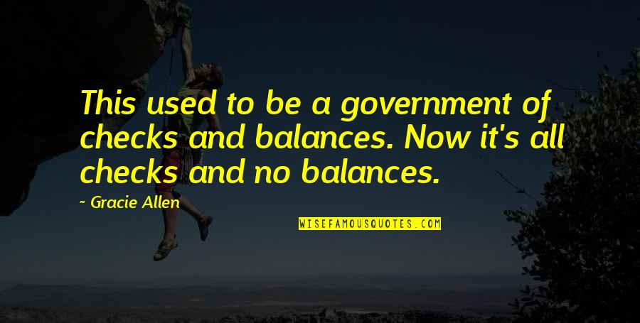 Government Checks And Balances Quotes By Gracie Allen: This used to be a government of checks Government Checks And Balances Quotes By Gracie Allen: This used to be a government of checks