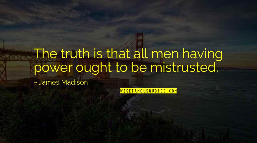 Government Checks And Balances Quotes By James Madison: The truth is that all men having power Government Checks And Balances Quotes By James Madison: The truth is that all men having power