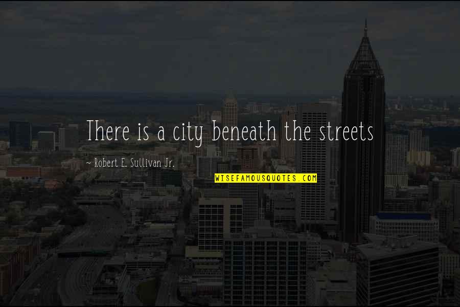 Government Checks And Balances Quotes By Robert E. Sullivan Jr.: There is a city beneath the streets Government Checks And Balances Quotes By Robert E. Sullivan Jr.: There is a city beneath the streets