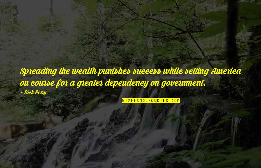 Government Dependency Quotes By Rick Perry: Spreading the wealth punishes success while setting America
