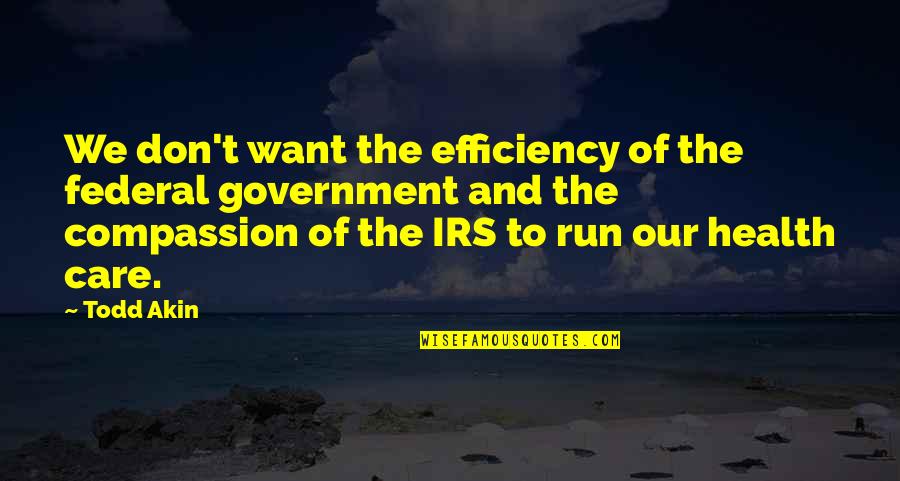 Government Efficiency Quotes By Todd Akin: We don't want the efficiency of the federal