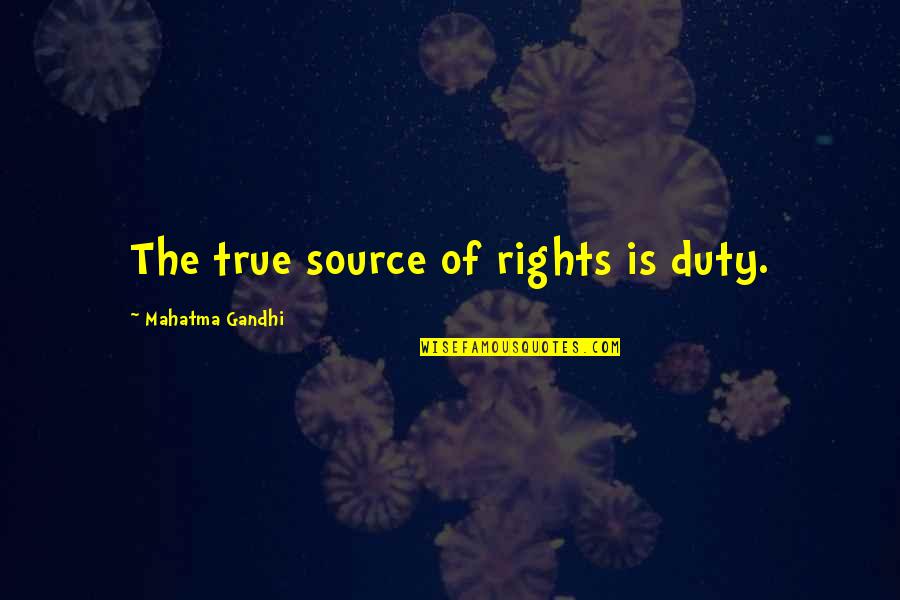 Government Employees Quotes By Mahatma Gandhi: The true source of rights is duty.