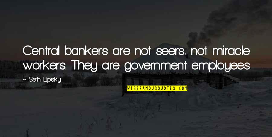 Government Employees Quotes By Seth Lipsky: Central bankers are not seers, not miracle workers.