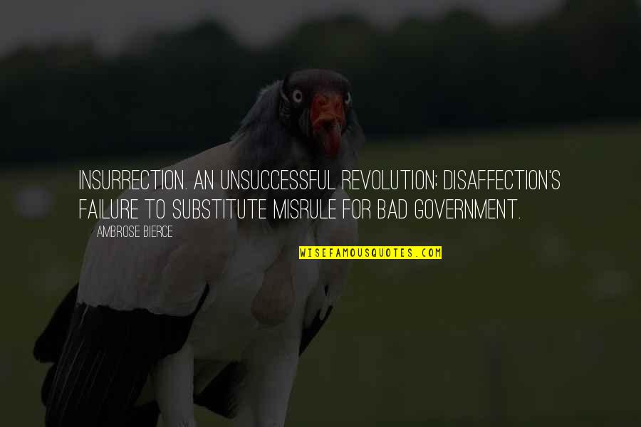 Government Failure Quotes By Ambrose Bierce: Insurrection. An unsuccessful revolution; disaffection's failure to substitute Government Failure Quotes By Ambrose Bierce: Insurrection. An unsuccessful revolution; disaffection's failure to substitute
