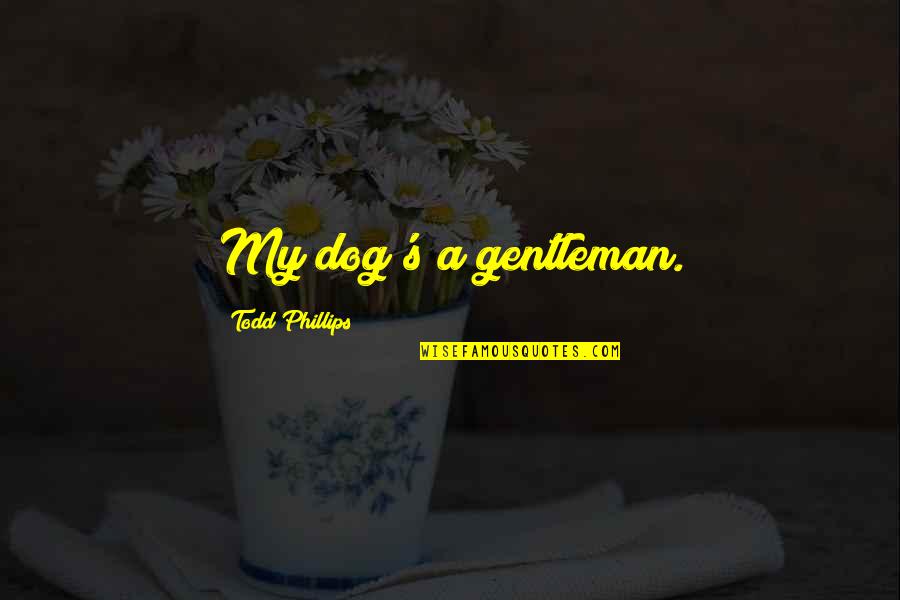 Government Failure Quotes By Todd Phillips: My dog's a gentleman. Government Failure Quotes By Todd Phillips: My dog's a gentleman.