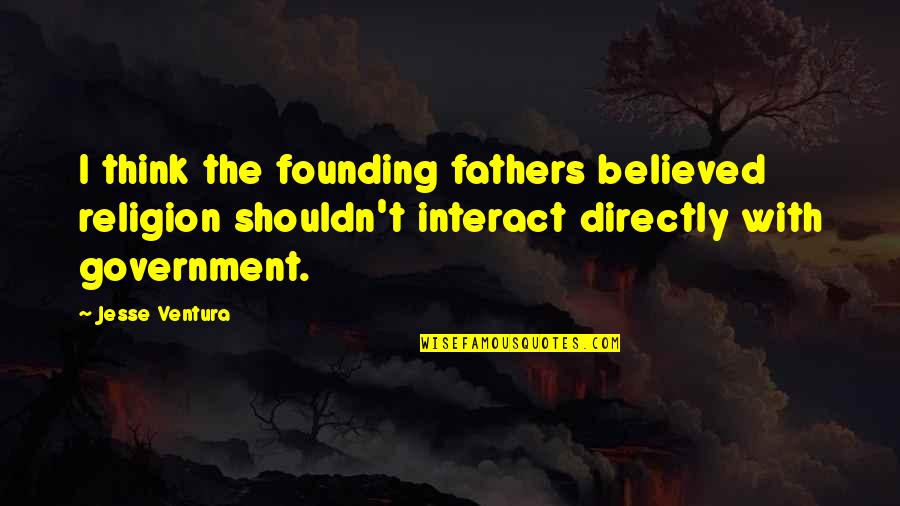 Government Founding Fathers Quotes By Jesse Ventura: I think the founding fathers believed religion shouldn't