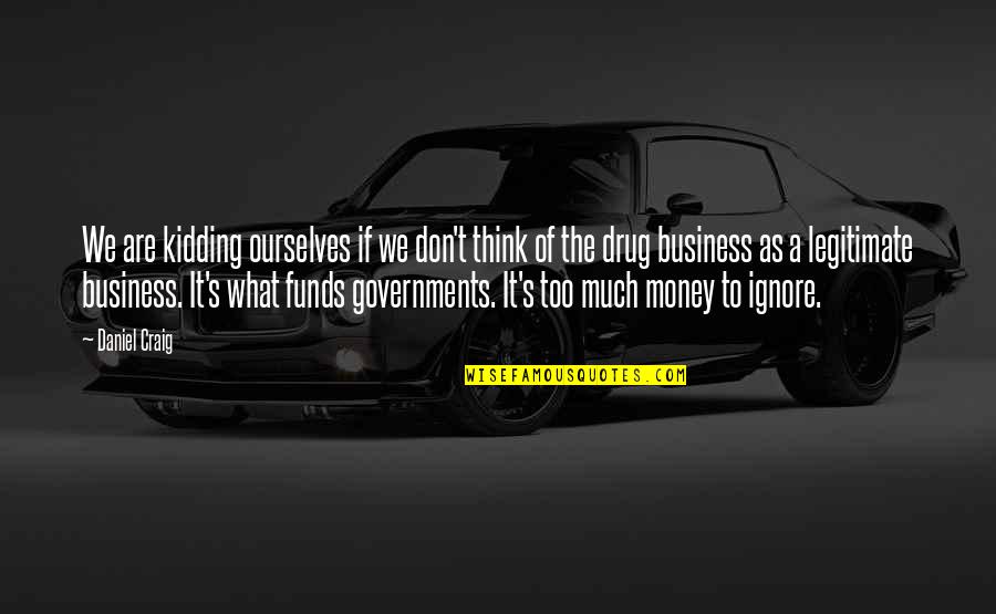 Government Funds Quotes By Daniel Craig: We are kidding ourselves if we don't think