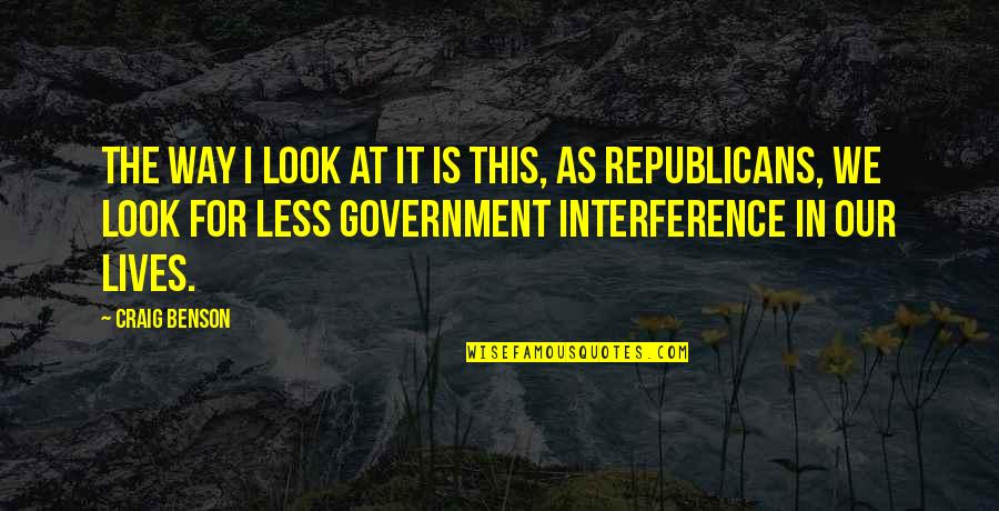Government Interference Quotes By Craig Benson: The way I look at it is this, Government Interference Quotes By Craig Benson: The way I look at it is this,