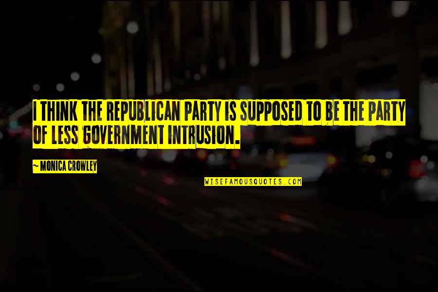 Government Intrusion Quotes By Monica Crowley: I think the Republican Party is supposed to