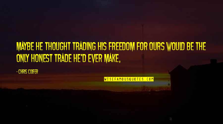 Government Involvement Quotes By Chris Colfer: Maybe he thought trading his freedom for ours Government Involvement Quotes By Chris Colfer: Maybe he thought trading his freedom for ours