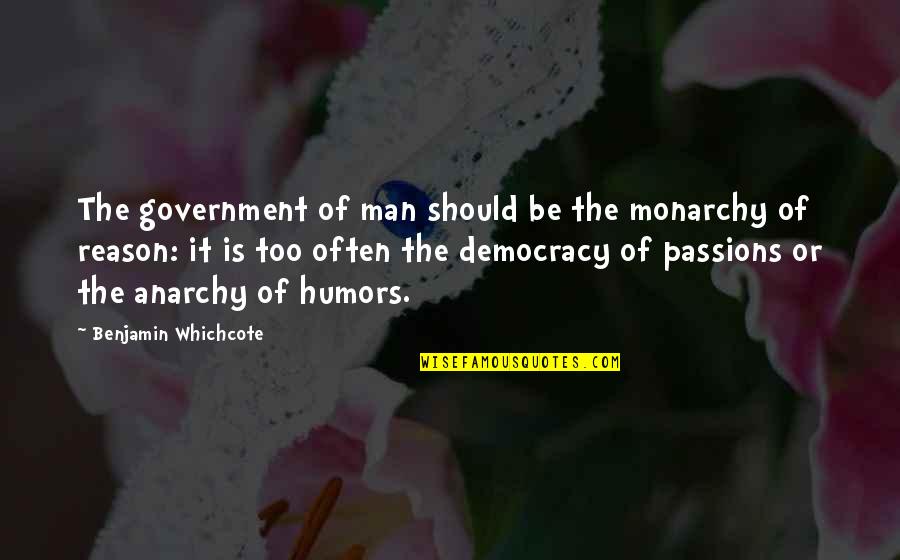 Government Is Not Reason Quotes By Benjamin Whichcote: The government of man should be the monarchy