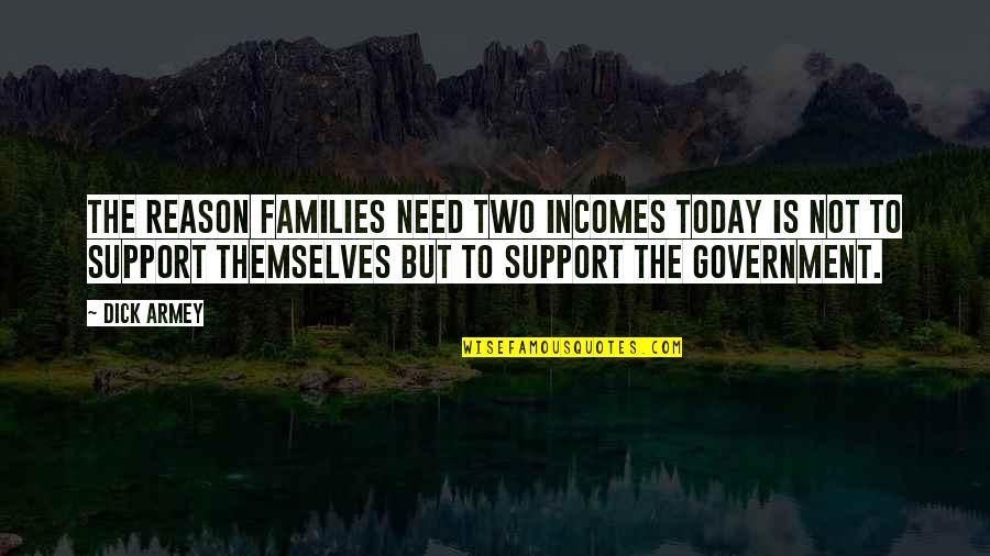 Government Is Not Reason Quotes By Dick Armey: The reason families need two incomes today is