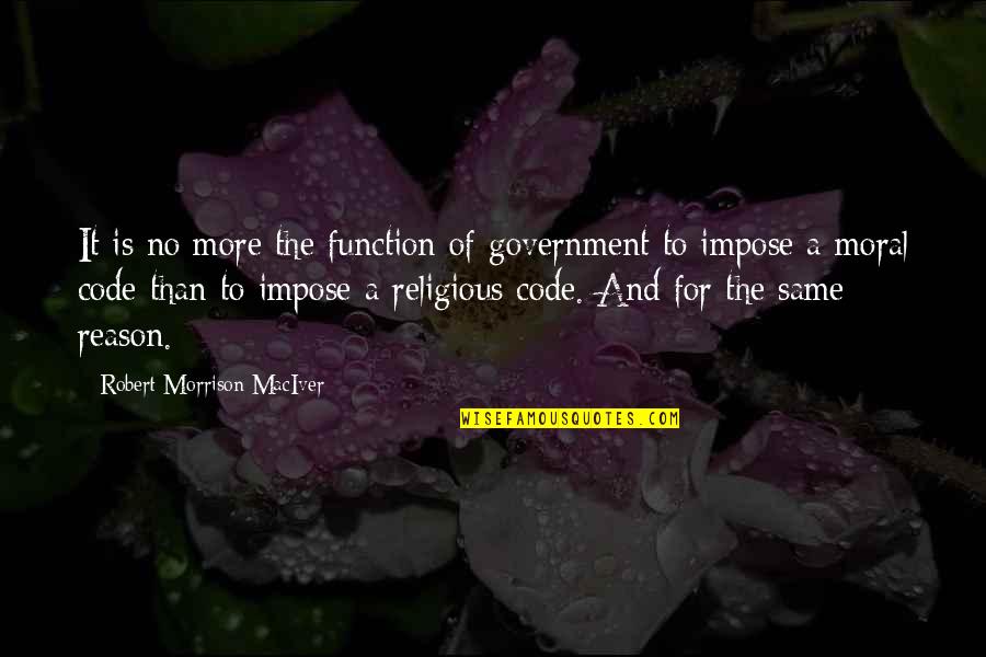 Government Is Not Reason Quotes By Robert Morrison MacIver: It is no more the function of government
