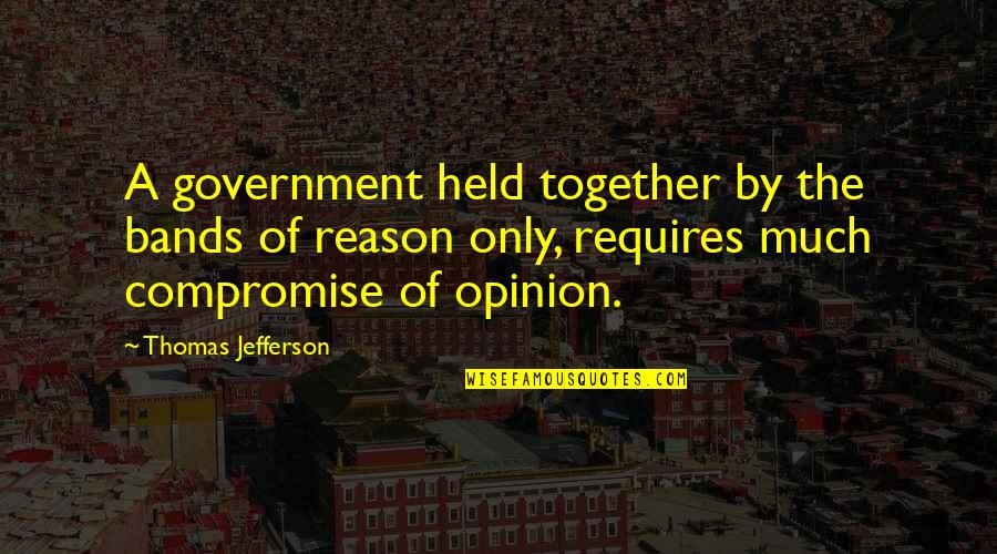 Government Is Not Reason Quotes By Thomas Jefferson: A government held together by the bands of