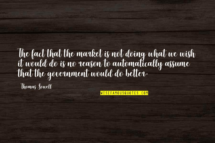 Government Is Not Reason Quotes By Thomas Sowell: The fact that the market is not doing