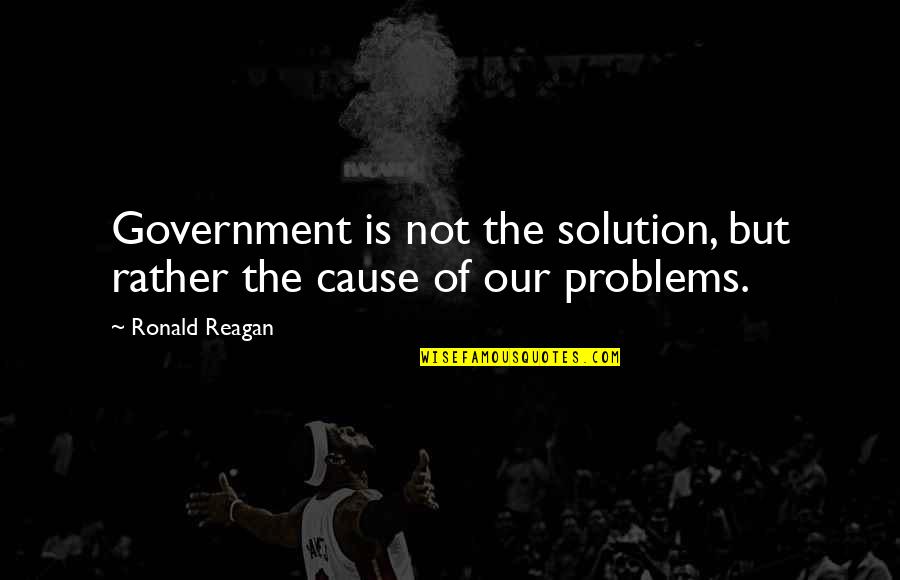 Government Is Not The Solution Reagan Quotes By Ronald Reagan: Government is not the solution, but rather the