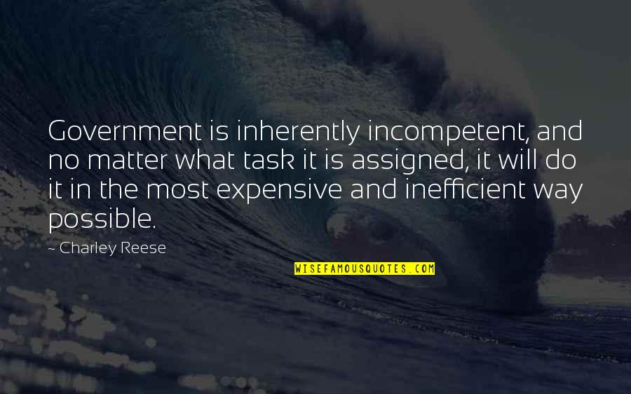 Government Is Quotes By Charley Reese: Government is inherently incompetent, and no matter what