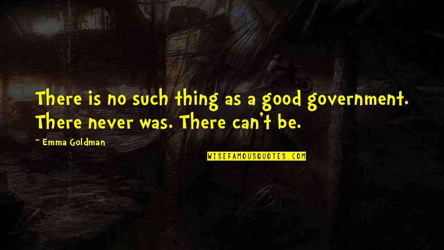 Government Is Quotes By Emma Goldman: There is no such thing as a good