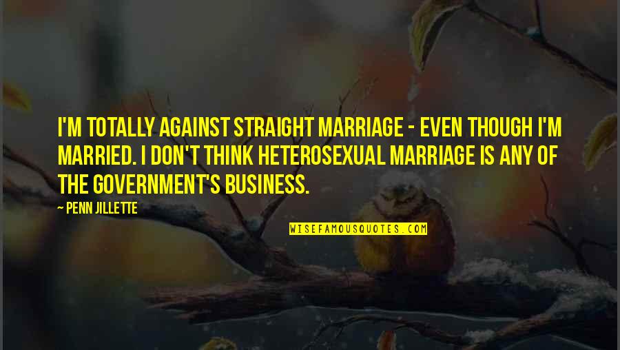Government Is Quotes By Penn Jillette: I'm totally against straight marriage - even though