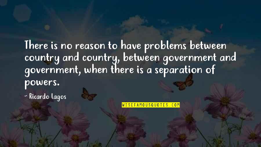 Government Is Quotes By Ricardo Lagos: There is no reason to have problems between