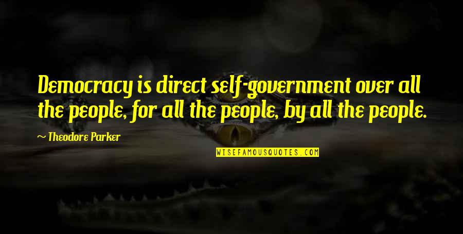 Government Is Quotes By Theodore Parker: Democracy is direct self-government over all the people,