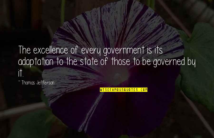 Government Is Quotes By Thomas Jefferson: The excellence of every government is its adaptation
