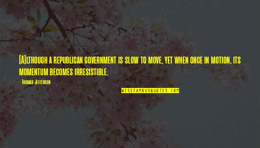 Government Is Quotes By Thomas Jefferson: [A]lthough a republican government is slow to move,