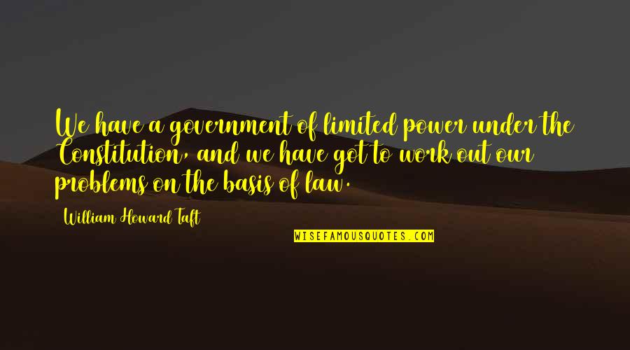 Government Law Quotes By William Howard Taft: We have a government of limited power under