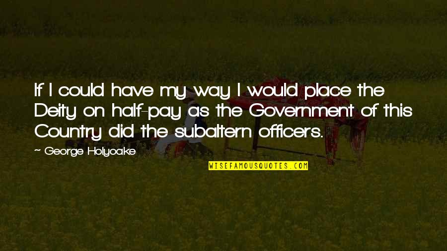 Government Officers Quotes By George Holyoake: If I could have my way I would