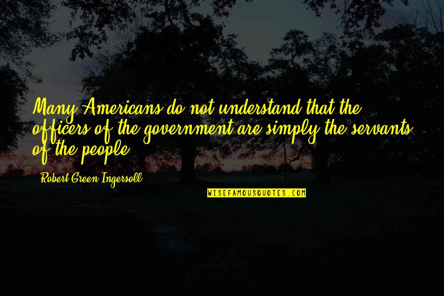 Government Officers Quotes By Robert Green Ingersoll: Many Americans do not understand that the officers