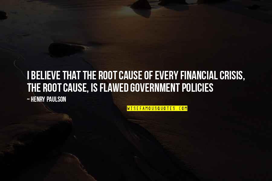 Government Policies Quotes By Henry Paulson: I believe that the root cause of every