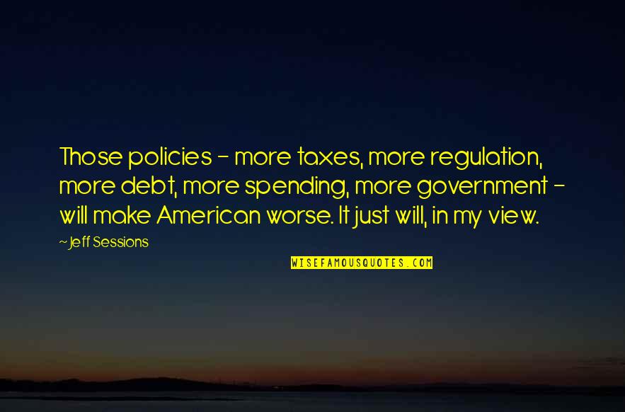 Government Policies Quotes By Jeff Sessions: Those policies - more taxes, more regulation, more